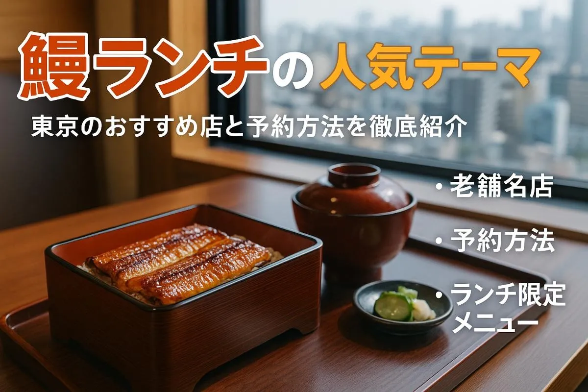 鰻ランチの魅力を東京おすすめ店で徹底解説！人気ランキングと予約方法