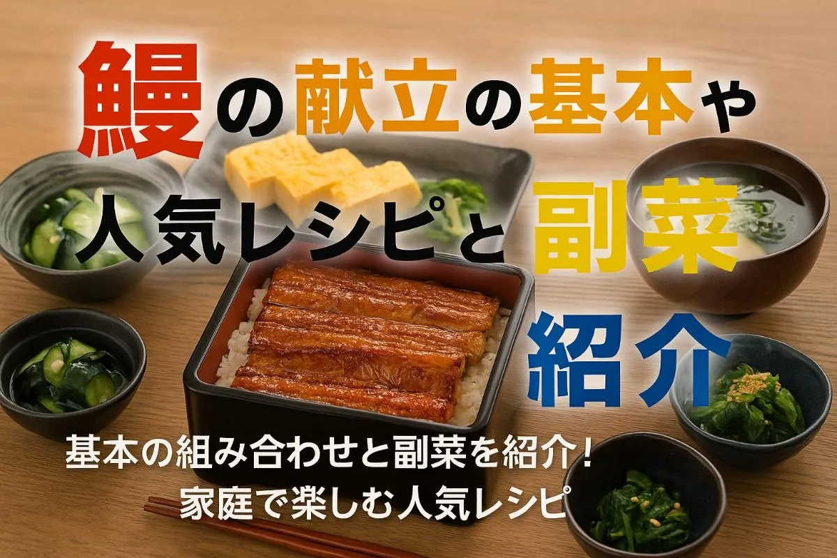 鰻の献立の基本や人気レシピと副菜合わせ厳選！家庭で美味しく楽しむ作り方と健康メニュー