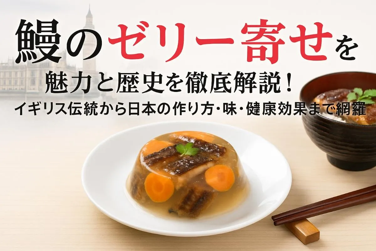 鰻のゼリー寄せの魅力と歴史を徹底解説！イギリス伝統から日本の作り方・味・健康効果まで網羅