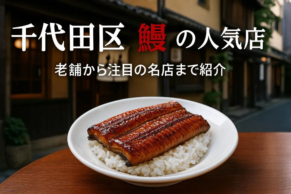 千代田区で鰻のおすすめ人気店と老舗を徹底解説